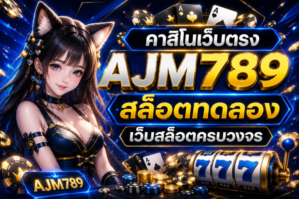คาสิโนเว็บตรง AJM789 สล็อตทดลอง เว็บสล็อตครบวงจร